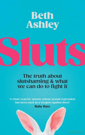 Sluts: The truth about slutshaming and what we can do to fight it - Beth Ashley [KSIĄŻKA]