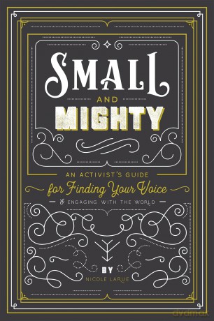 Small and Mighty: An Activist s Guide for Finding Your Voice and Engaging with the World - Nicole LaRue [KSIĄŻKA]