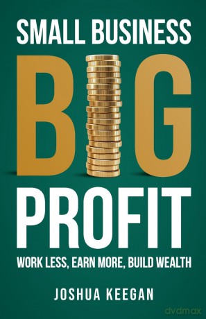 Small Business, Big Profit: Work less, earn more, build wealth - Joshua Keegan [KSIĄŻKA]