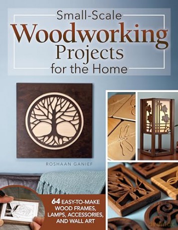 Small-Scale Woodworking Projects for the Home: 64 Easy-to-Make Wood Frames, Lamps, Accessories, and Wall Art - Roshaan Ganief [KSIĄŻKA]