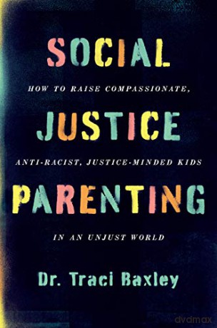 Social Justice Parenting: How to Raise Compassionate, Anti-Racist, Justice-Minded Kids in an Unjust World - Traci Baxley [KSIĄŻKA]