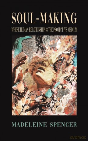 Soul-Making: Where human relationship is the projective medium - Madeleine Spencer [KSIĄŻKA]