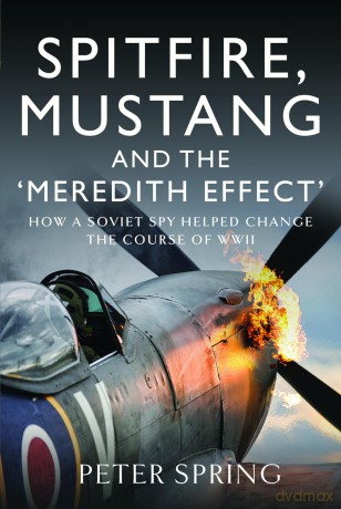 Spitfire, Mustang and the 'Meredith Effect': How a Soviet Spy Helped Change the Course of WWII - Peter Spring [KSIĄŻKA]