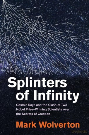 Splinters of Infinity: Cosmic Rays and the Clash of Two Nobel Prize-Winning Scientists over the Secrets of Creation - Mark Wolverton [KSIĄŻKA]