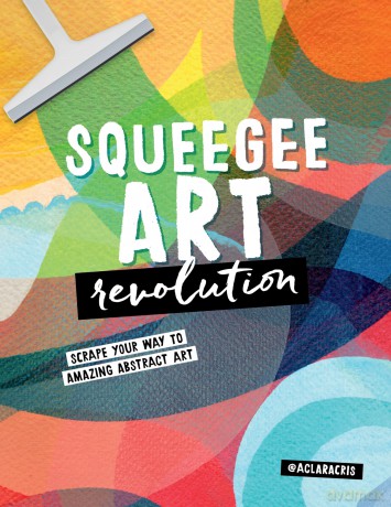 Squeegee Art Revolution: Scrape your way to amazing abstract art - Clara Cristina de Souza Rego [KSIĄŻKA]