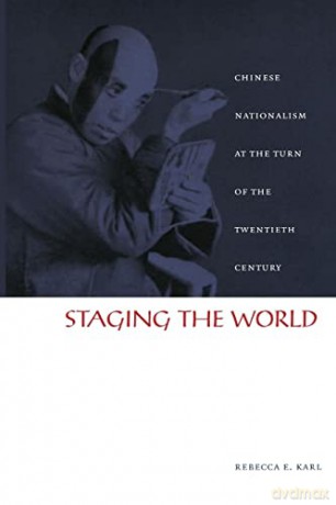 Staging the World: Chinese Nationalism at the Turn of the Twentieth Century (Asia-Pacific: Culture, Politics, and Society) - Rebecca E. Karl [KSIĄŻKA]