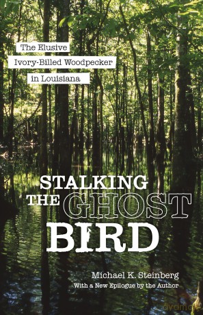 Stalking the Ghost Bird: The Elusive Ivory-Billed Woodpecker in Louisiana [KSIĄŻKA]
