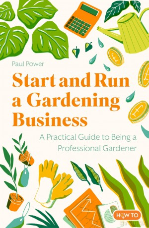 Start and Run a Gardening Business, 5th Edition: Practical advice and information on how to manage a profitable business - Paul Power [KSIĄŻKA]