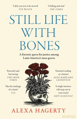 Still Life with Bones: A forensic quest for justice among Latin America's mass graves: CHOSEN AS ONE OF THE BEST BOOKS OF 2023 BY FT READERS AND THE NEW YORKER - Dr Alexa Hagerty [KSIĄŻKA]