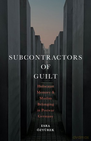 Subcontractors of Guilt: Holocaust Memory and Muslim Belonging in Postwar Germany - Esra Özyürek [KSIĄŻKA]