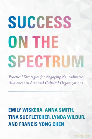 Success on the Spectrum: Practical Strategies for Engaging Neurodiverse Audiences in Arts and Cultural Organizations - Emily Wiskera [KSIĄŻKA]