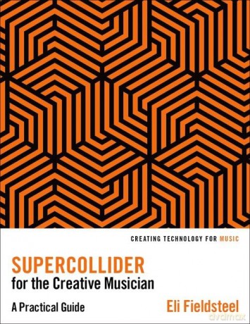 SuperCollider for the Creative Musician: A Practical Guide (Creating Technology for Music) - Eli Fieldsteel [KSIĄŻKA]