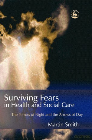 Surviving Fears in Health and Social Care: The Terrors of Night and the Arrows of Day - Martin Smith [KSIĄŻKA]