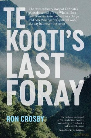 Te Kooti's Last Foray: The extraordinary story of Te Kooti's 1870 abduction of two Whakatohea communities into the Waioeka Gorge and how Whanganui's pursuit won the day but never the credit - Ron Crosby [KSIĄŻKA]