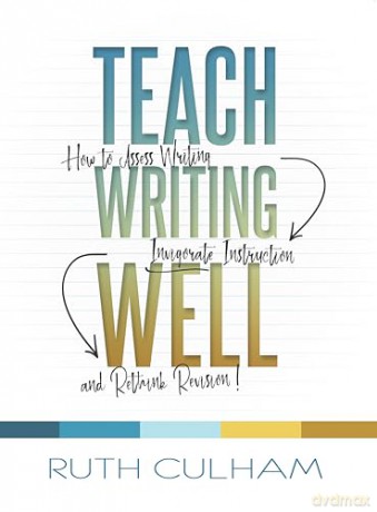 Teach Writing Well: How to Assess Writing, Invigorate Instruction, and Rethink Revision - Ruth Culham [KSIĄŻKA]
