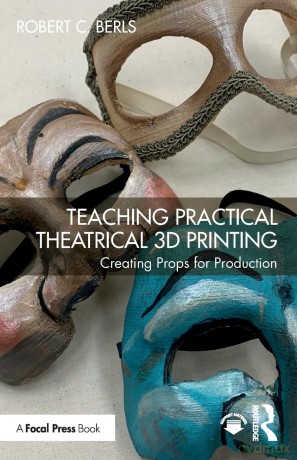 Teaching Practical Theatrical 3D Printing: Creating Props for Production - Robert C. Berls [KSIĄŻKA]