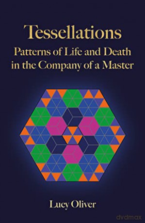 Tessellations: Patterns of Life and Death in the Company of a Master - Lucy Oliver [KSIĄŻKA]