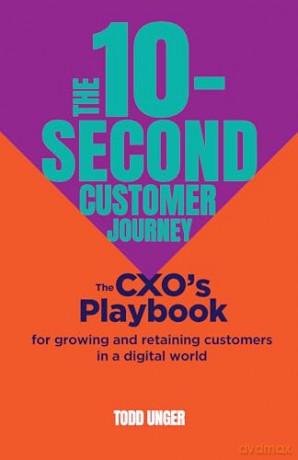 The 10-Second Customer Journey: The CXO's playbook for growing and retaining customers in a digital world - Todd Unger [KSIĄŻKA]