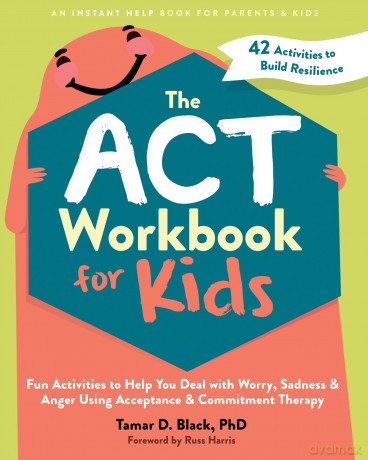 The ACT Workbook for Kids: Fun Activities to Help You Deal with Worry, Sadness, and Anger Using Acceptance and Commitment Therapy - Tamar D. Black [KSIĄŻKA]