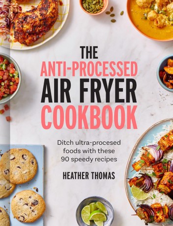 The Anti-Processed Air Fryer Cookbook: Ditch ultra-processed food with these 90 speedy recipes - Heather Thomas [KSIĄŻKA]