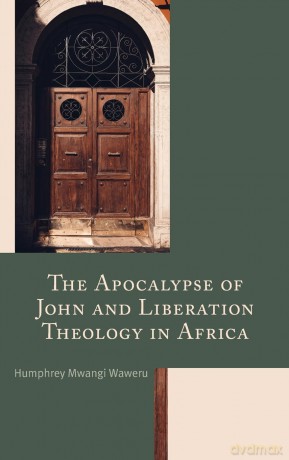The Apocalypse of John and Liberation Theology in Africa - Humphrey Waweru [KSIĄŻKA]