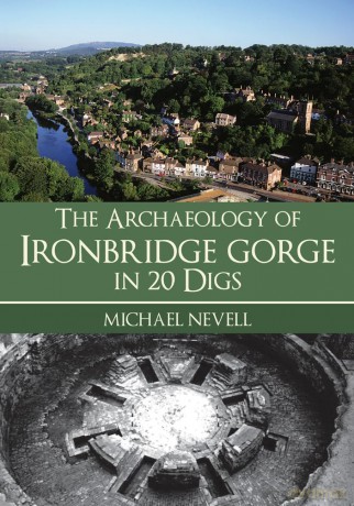 The Archaeology of Ironbridge Gorge in 20 Digs - Michael Nevell [KSIĄŻKA]
