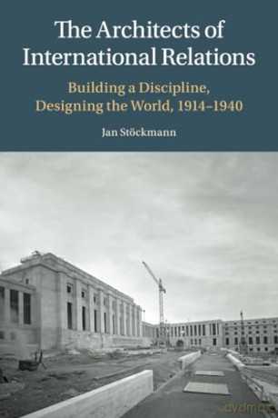 The Architects of International Relations: Building a Discipline, Designing the World, 1914-1940 - Jan Stockmann [KSIĄŻKA]
