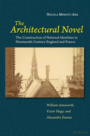 The Architectural Novel: The Construction of National Identities in Nineteenth-Century England and France: William Ainsworth, Victor Hugo, and Alexandre Dumas - Nicola Minott-Ahl [KSIĄŻKA]