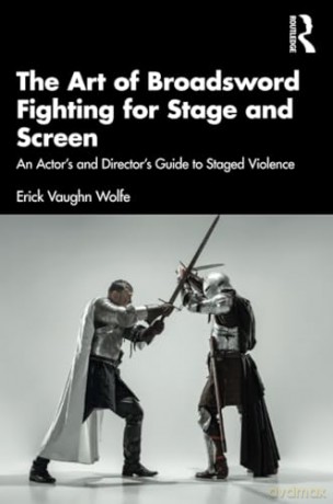 The Art of Broadsword Fighting for Stage and Screen: An Actor's and Director's Guide to Staged Violence - Erick Vaughn Wolfe [KSIĄŻKA]