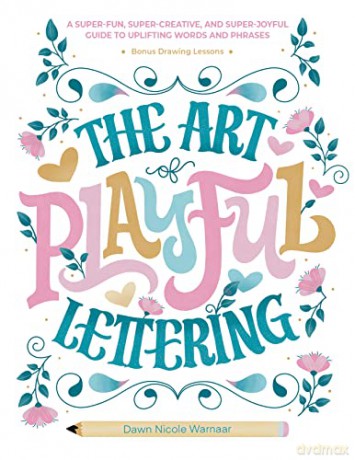 The Art of Playful Lettering: A Super-Fun, Super-Creative, and Super-Joyful Guide to Uplifting Words and Phrases - Includes Bonus Drawing Lessons - Dawn Nicole Warnaar [KSIĄŻKA]