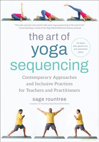 The Art of Yoga Sequencing: Contemporary Approaches and Inclusive Practices for Teachers and Practitioners-- For basic, flow, gentle, yin, and restorative styles - Sage Rountree [KSIĄŻKA]