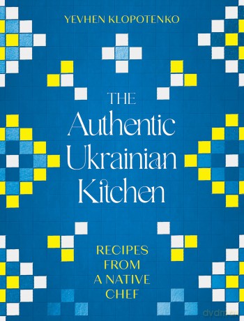 The Authentic Ukrainian Kitchen: Recipes from a Native Chef - Yevhen Klopotenko [KSIĄŻKA]