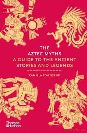 The Aztec Myths: A Guide to the Ancient Stories and Legends: 6 - Camilla Townsend [KSIĄŻKA]