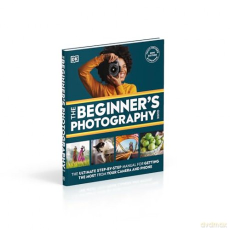 The Beginner's Photography Guide: The Ultimate Step-by-Step Manual for Getting the Most from Your Camera and Phone - Dk [KSIĄŻKA]
