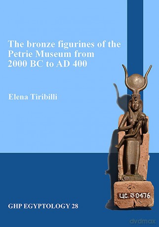 The bronze figurines of the Petrie Museum from 2000 BC to AD 400: 28 (GHP Egyptology) - Elena Tiribilli [KSIĄŻKA]