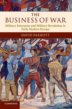 The Business of War: Military Enterprise and Military Revolution in Early Modern Europe - David Parrott [KSIĄŻKA]