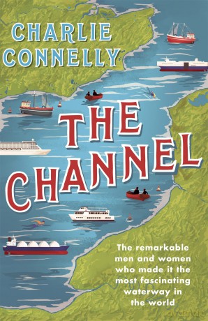 The Channel: The Remarkable Men and Women Who Made It the Most Fascinating Waterway in the World - Charlie Connelly [KSIĄŻKA]