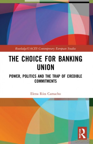The Choice for Banking Union: Power, Politics and the Trap of Credible Commitments (Routledge/UACES Contemporary European Studies) - Anne Appert [KSIĄŻKA]