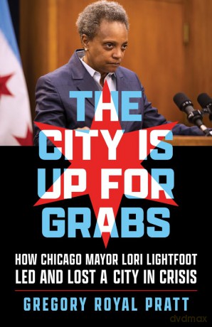 The City Is Up for Grabs: How Chicago Mayor Lori Lightfoot Led and Lost a City in Crisis [KSIĄŻKA]