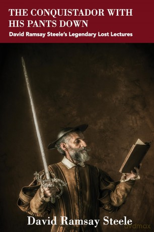 The Conquistador with His Pants Down: David Ramsay Steele's Legendary Lost Lectures - David Ramsay Steele [KSIĄŻKA]