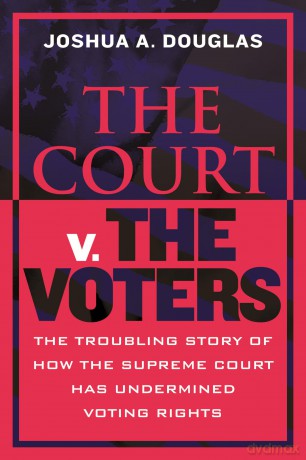 The Court v. the Voters: The Troubling Story of How the Supreme Court Has Undermined Voting Rights - Joshua A. Douglas [KSIĄŻKA]