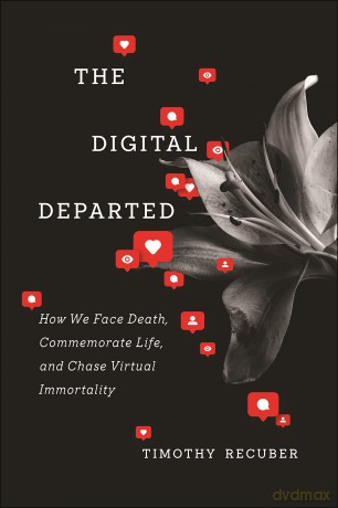 The Digital Departed: How We Face Death, Commemorate Life, and Chase Virtual Immortality - Timothy Recuber [KSIĄŻKA]