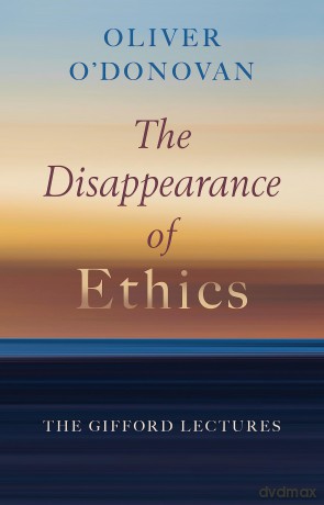 The Disappearance of Ethics: The Gifford Lectures - Oliver O'Donovan [KSIĄŻKA]