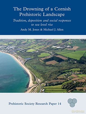 The Drowning of a Cornish Prehistoric Landscape: Tradition, Deposition and Social Responses to Sea Level Rise: 14 (Prehistoric Society Research Papers) - Andy M. Jones [KSIĄŻKA]