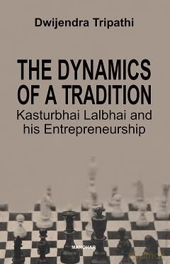 The Dynamics of a Tradition: Kasturbhai Lalbhai and his Entrepreneurship - Dwijendra Tripathi [KSIĄŻKA]