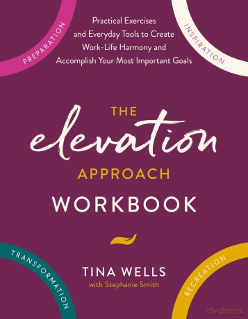 The Elevation Approach Workbook: Practical Exercises and Everyday Tools to Create Work-Life Harmony and Accomplish Your Most Important Goals - Tina Wells [KSIĄŻKA]