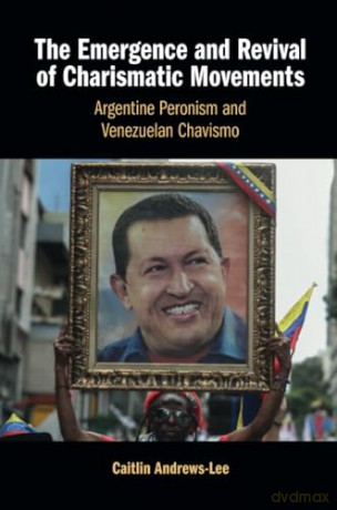 The Emergence and Revival of Charismatic Movements: Argentine Peronism and Venezuelan Chavismo - Caitlin Andrews-Lee [KSIĄŻKA]