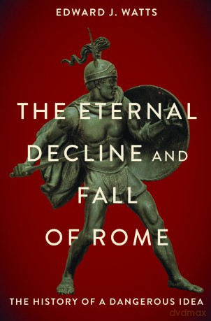 The Eternal Decline and Fall of Rome: The History of a Dangerous Idea [KSIĄŻKA]
