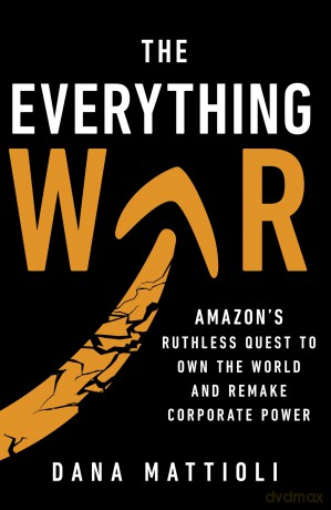 The Everything War: Amazon's Ruthless Quest to Own the World and Remake Corporate Power - Dana Mattioli [KSIĄŻKA]