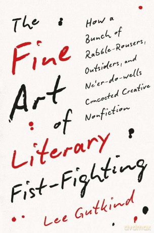 The Fine Art of Literary Fist-Fighting: How a Bunch of Rabble-Rousers, Outsiders, and Ne'er-do-wells Concocted Creative Nonfiction - Lee Gutkind [KSIĄŻKA]